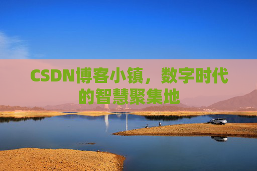 CSDN博客小镇,数字时代的智慧聚集地
